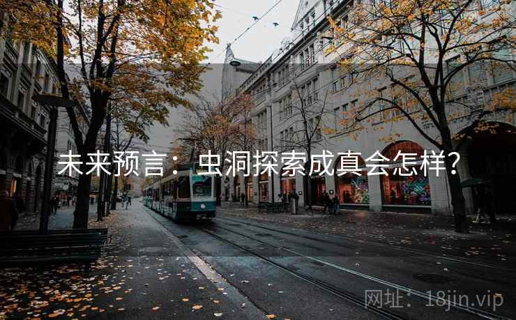 未来预言:虫洞探索成真会怎样? 未来预言:虫洞探索成真会怎样?