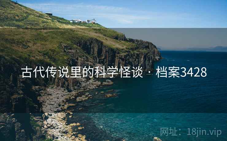 古代传说里的科学怪谈 · 档案3428 古代传说里的科学怪谈 · 档案3428