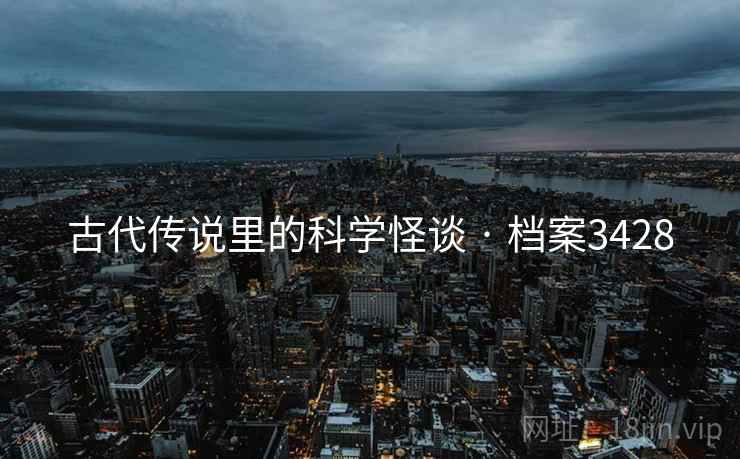 古代传说里的科学怪谈 · 档案3428 古代传说里的科学怪谈 · 档案3428