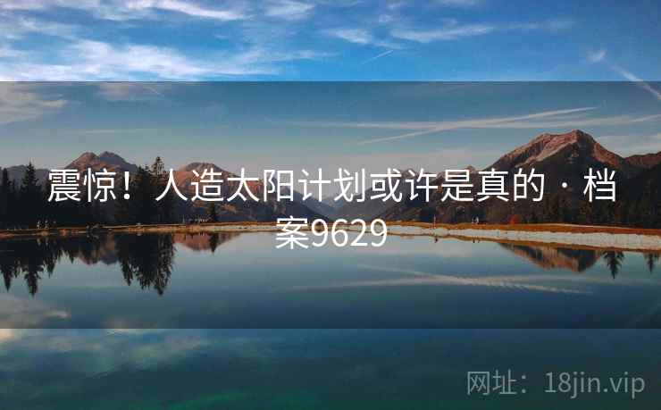 震惊!人造太阳计划或许是真的 · 档案9629 震惊!人造太阳计划或许是真的 · 档案9629