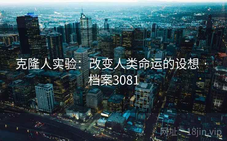 克隆人实验:改变人类命运的设想 · 档案3081 克隆人实验:改变人类命运的设想 · 档案3081
