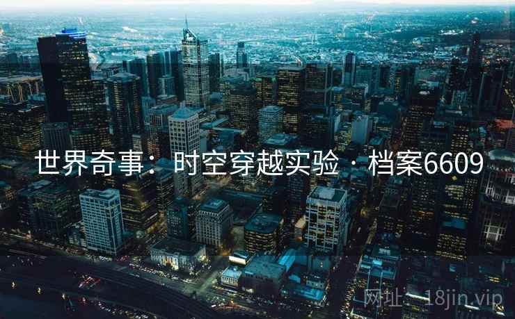 世界奇事:时空穿越实验 · 档案6609 世界奇事:时空穿越实验 · 档案6609
