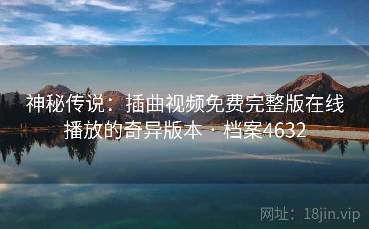 神秘传说：插曲视频免费完整版在线播放的奇异版本 · 档案4632