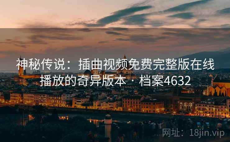神秘传说：插曲视频免费完整版在线播放的奇异版本 · 档案4632