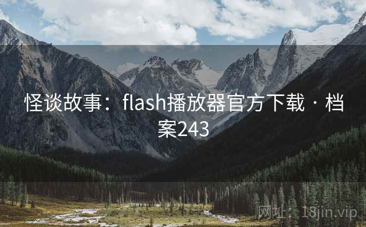 怪谈故事:flash播放器官方下载 · 档案243 怪谈故事:flash播放器官方下载 · 档案243