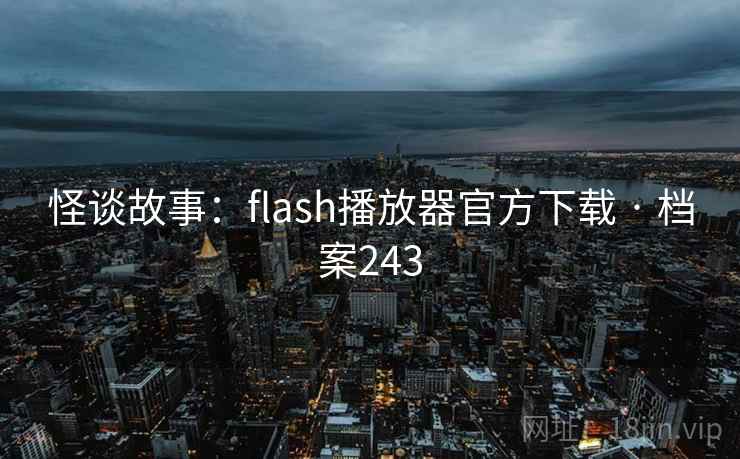 怪谈故事:flash播放器官方下载 · 档案243 怪谈故事:flash播放器官方下载 · 档案243
