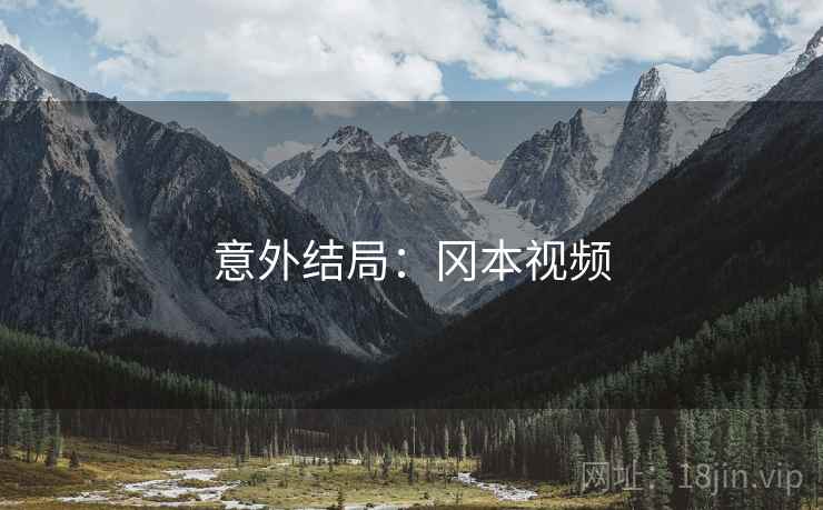 意外结局:冈本视频 意外结局:冈本视频