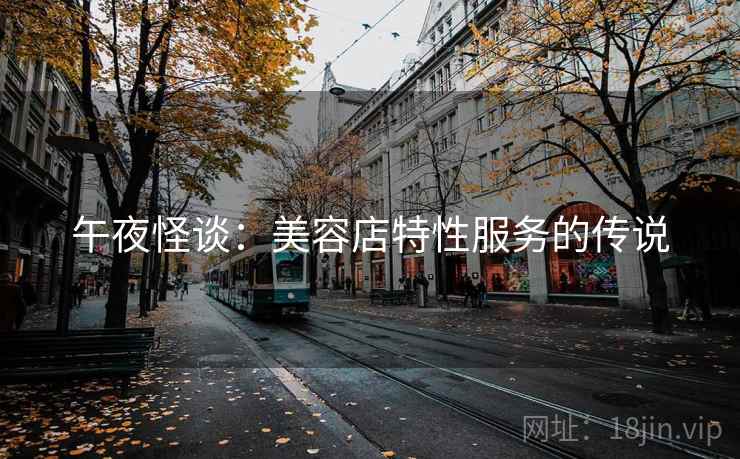 午夜怪谈:美容店特性服务的传说 午夜怪谈:美容店特性服务的传说