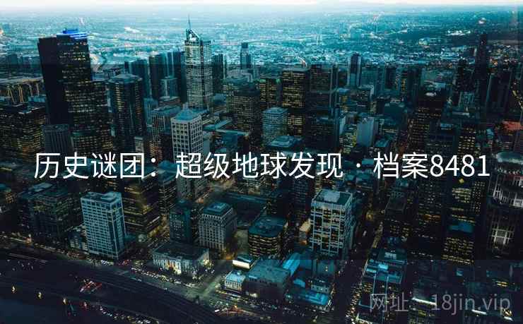 历史谜团:超级地球发现 · 档案8481 历史谜团:超级地球发现 · 档案8481