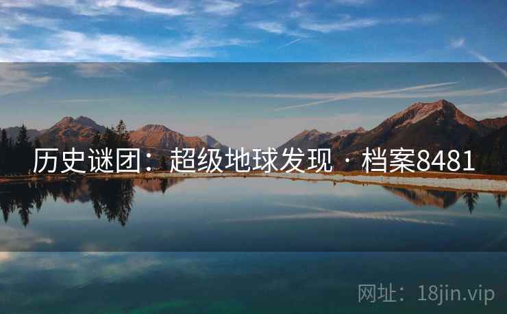 历史谜团:超级地球发现 · 档案8481 历史谜团:超级地球发现 · 档案8481