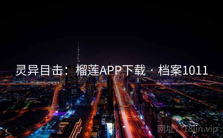灵异目击：榴莲APP下载 · 档案1011