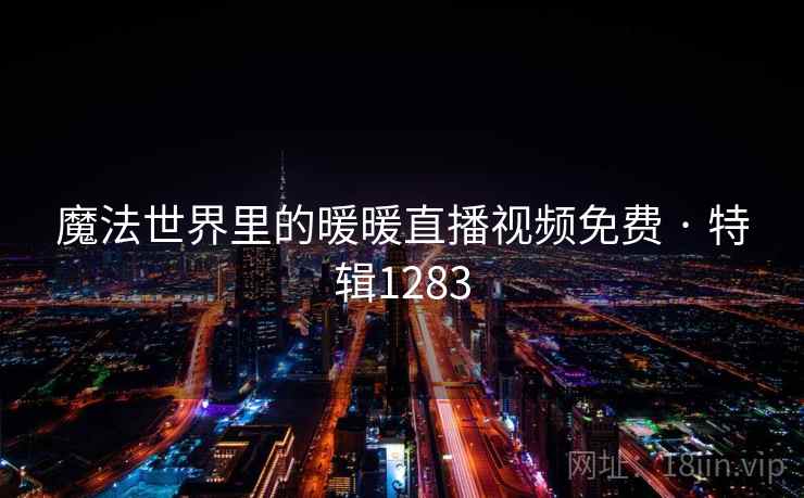 魔法世界里的暖暖直播视频免费 · 特辑1283 魔法世界里的暖暖直播视频免费 · 特辑1283