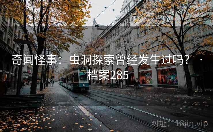 奇闻怪事:虫洞探索曾经发生过吗? · 档案285 奇闻怪事:虫洞探索曾经发生过吗? · 档案285