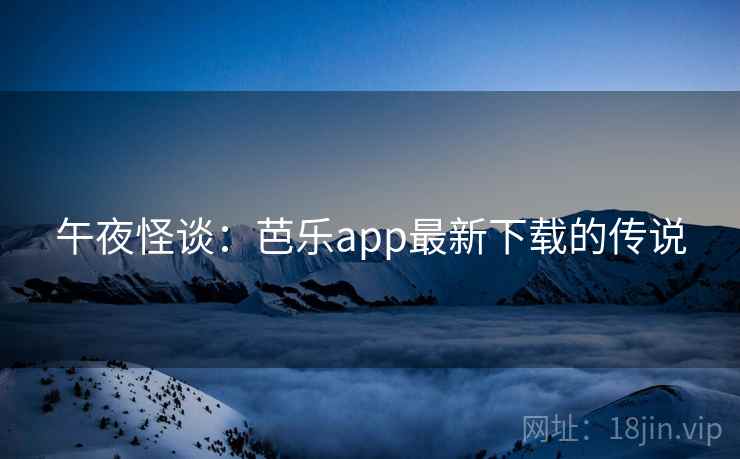 午夜怪谈：芭乐app最新下载的传说