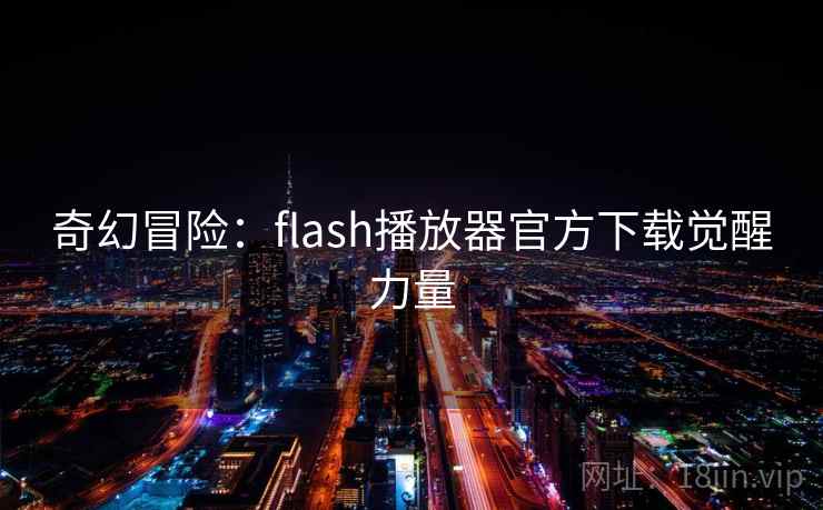 奇幻冒险:flash播放器官方下载觉醒力量 奇幻冒险:flash播放器官方下载觉醒力量