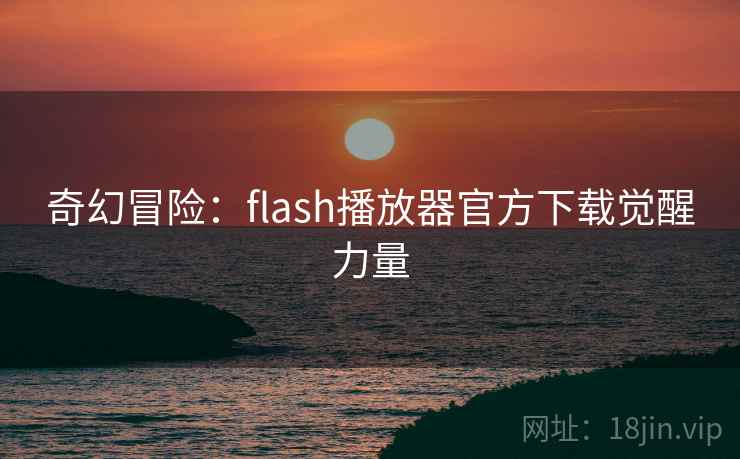 奇幻冒险:flash播放器官方下载觉醒力量 奇幻冒险:flash播放器官方下载觉醒力量