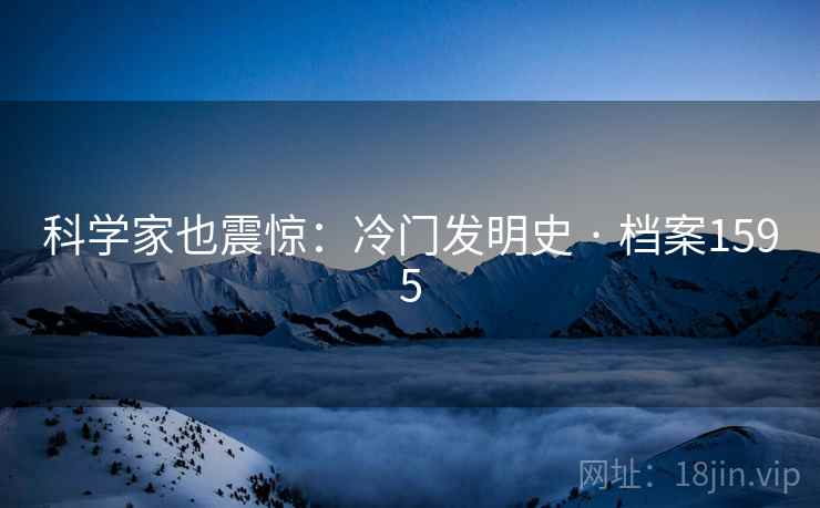 科学家也震惊:冷门发明史 · 档案1595 科学家也震惊:冷门发明史 · 档案1595