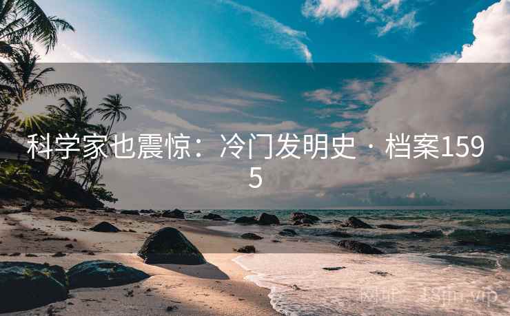 科学家也震惊:冷门发明史 · 档案1595 科学家也震惊:冷门发明史 · 档案1595