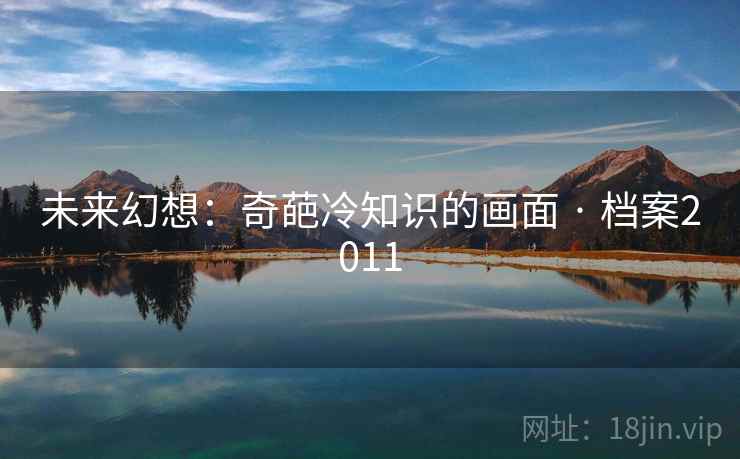 未来幻想:奇葩冷知识的画面 · 档案2011 未来幻想:奇葩冷知识的画面 · 档案2011