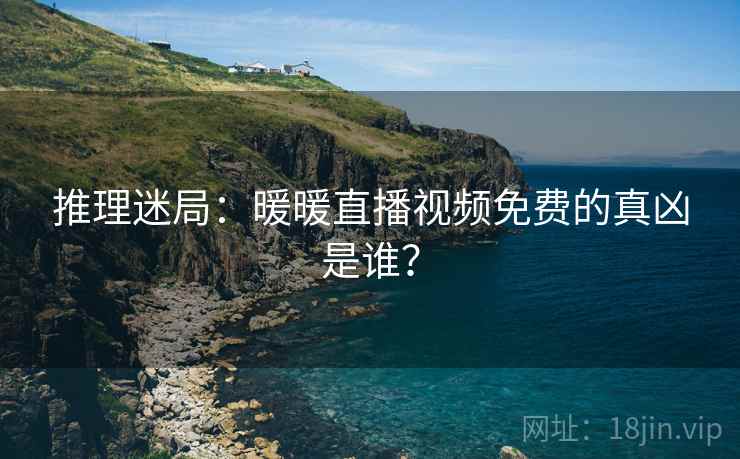 推理迷局：暖暖直播视频免费的真凶是谁？