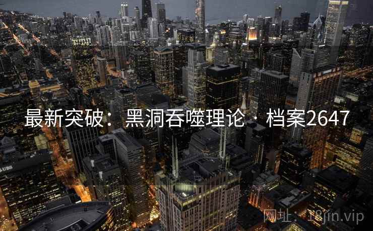 最新突破:黑洞吞噬理论 · 档案2647 最新突破:黑洞吞噬理论 · 档案2647