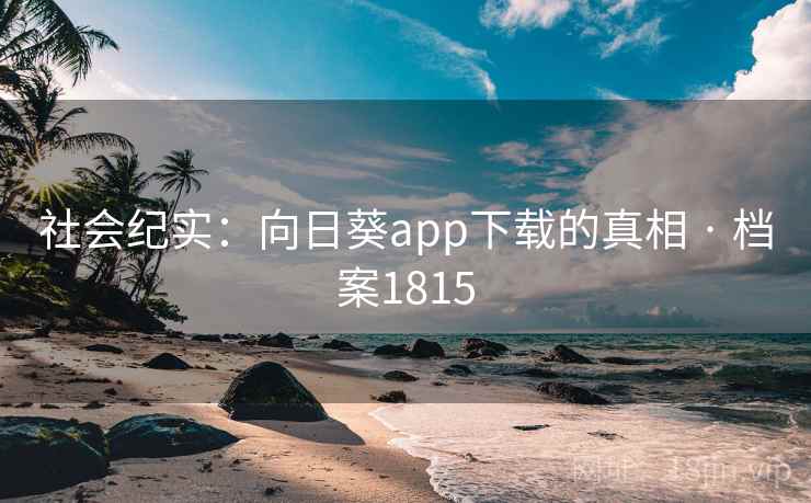 社会纪实：向日葵app下载的真相 · 档案1815