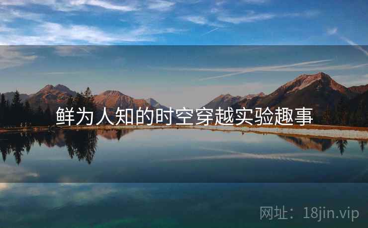 鲜为人知的时空穿越实验趣事 鲜为人知的时空穿越实验趣事