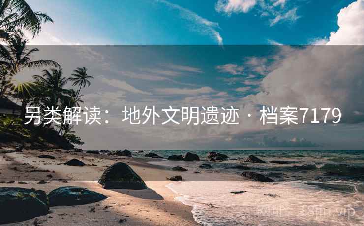 另类解读：地外文明遗迹 · 档案7179