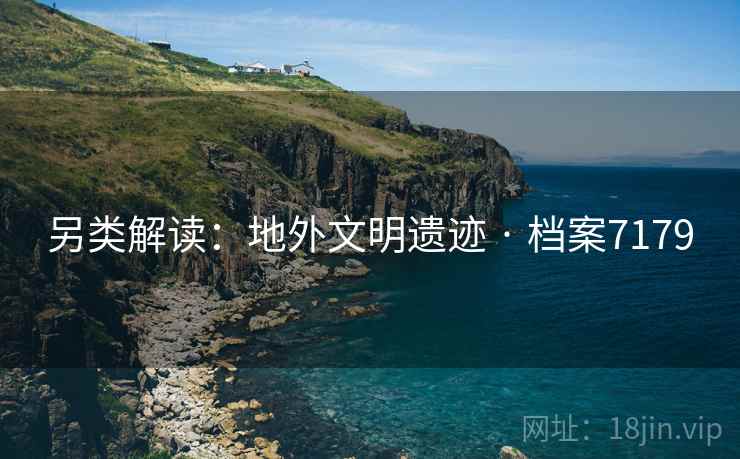 另类解读：地外文明遗迹 · 档案7179