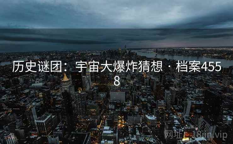 历史谜团：宇宙大爆炸猜想 · 档案4558