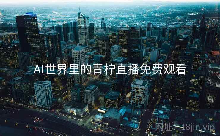 AI世界里的青柠直播免费观看
