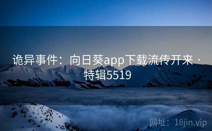 诡异事件：向日葵app下载流传开来 · 特辑5519