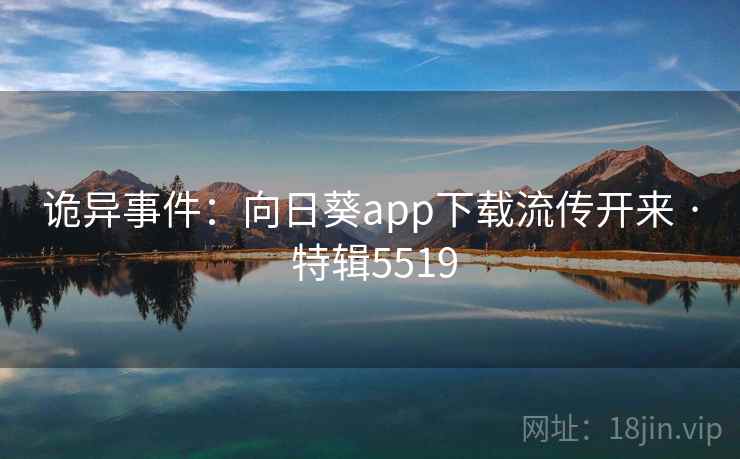 诡异事件：向日葵app下载流传开来 · 特辑5519