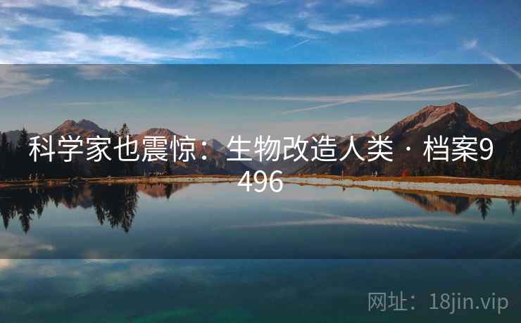 科学家也震惊：生物改造人类 · 档案9496
