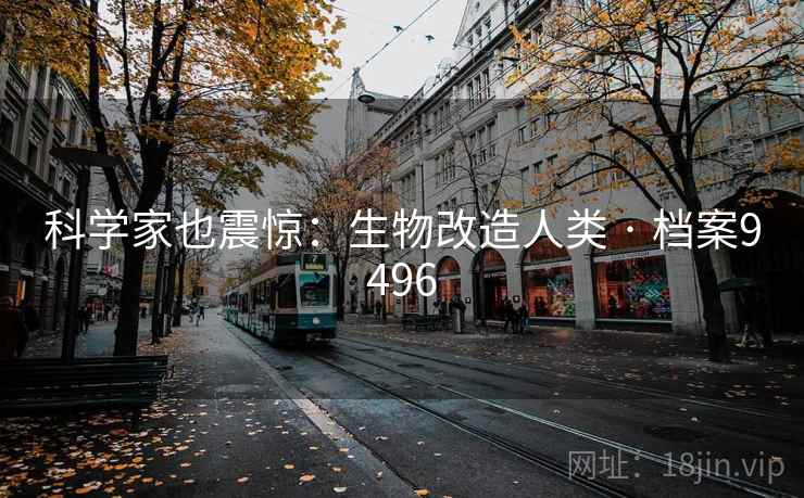 科学家也震惊：生物改造人类 · 档案9496