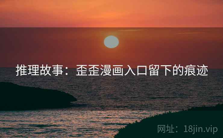 推理故事：歪歪漫画入口留下的痕迹