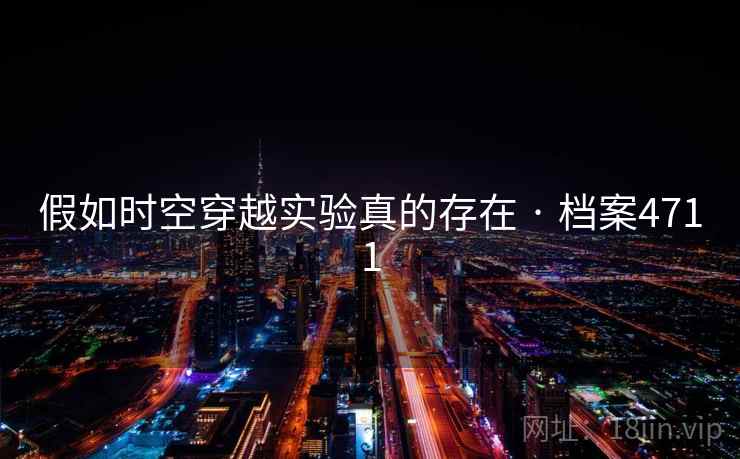 假如时空穿越实验真的存在 · 档案4711