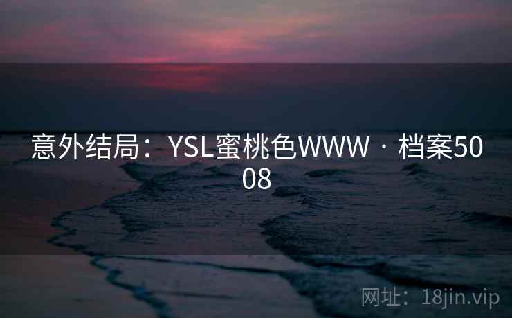 意外结局：YSL蜜桃色WWW · 档案5008