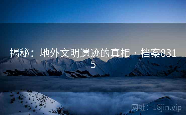 揭秘：地外文明遗迹的真相 · 档案8315