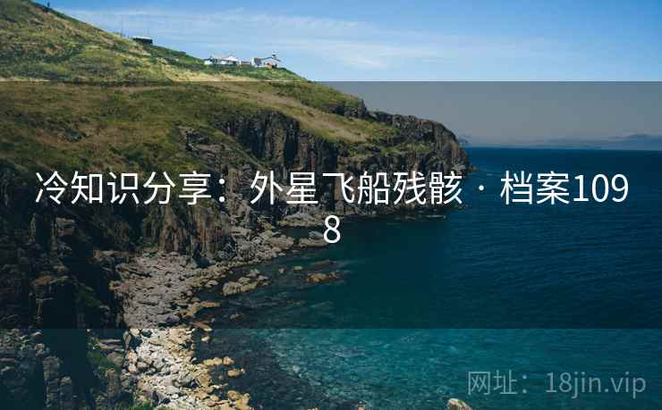 冷知识分享：外星飞船残骸 · 档案1098