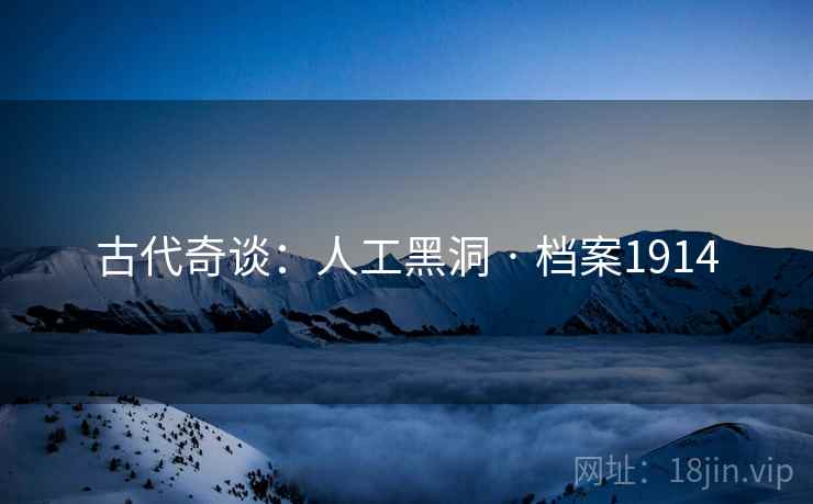 古代奇谈：人工黑洞 · 档案1914