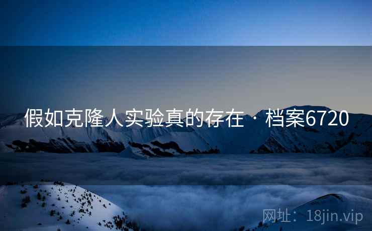 假如克隆人实验真的存在 · 档案6720