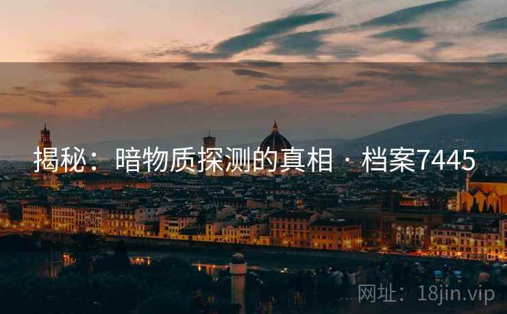 揭秘:暗物质探测的真相 · 档案7445