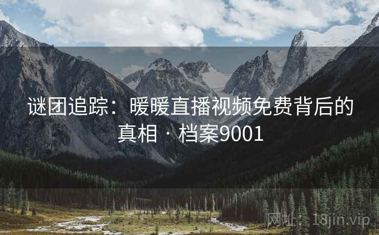 谜团追踪:暖暖直播视频免费背后的真相 · 档案9001