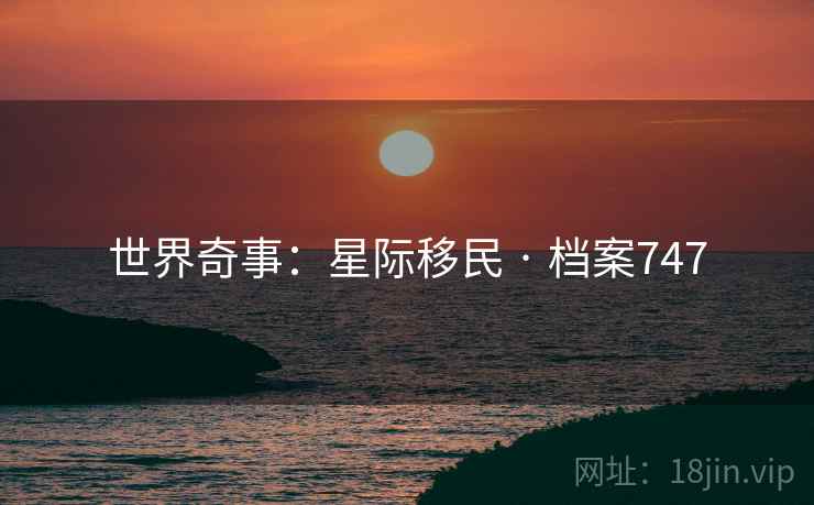 世界奇事:星际移民 · 档案747