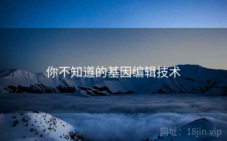 你不知道的基因编辑技术