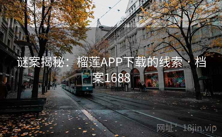 谜案揭秘:榴莲APP下载的线索 · 档案1688 谜案揭秘:榴莲APP下载的线索 · 档案1688
