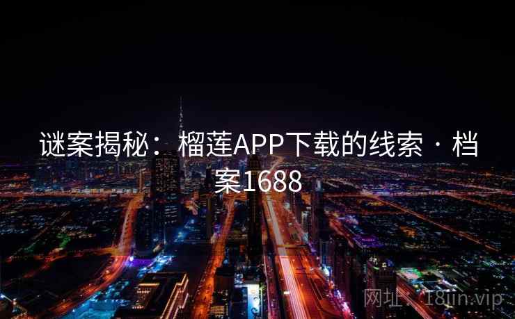 谜案揭秘:榴莲APP下载的线索 · 档案1688 谜案揭秘:榴莲APP下载的线索 · 档案1688