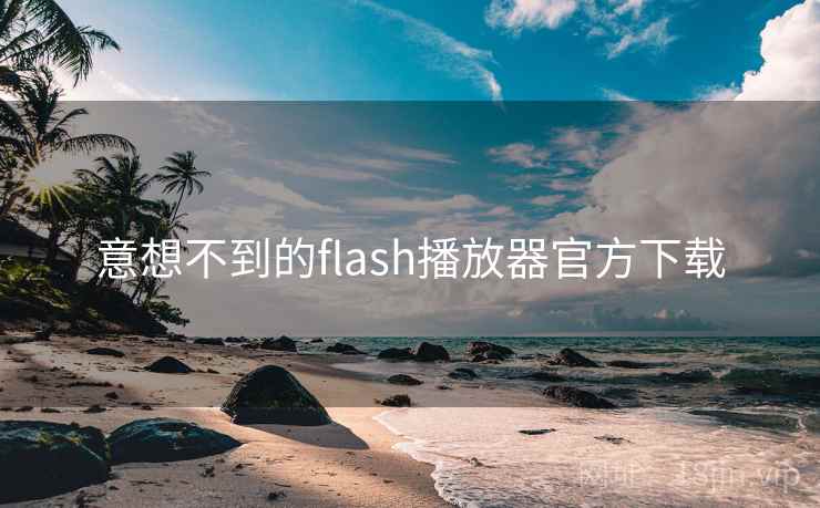意想不到的flash播放器官方下载 意想不到的flash播放器官方下载