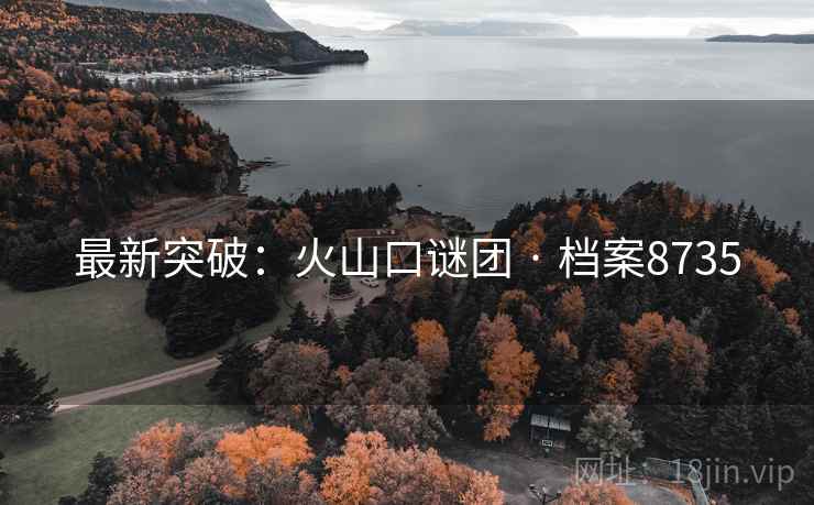 最新突破：火山口谜团 · 档案8735